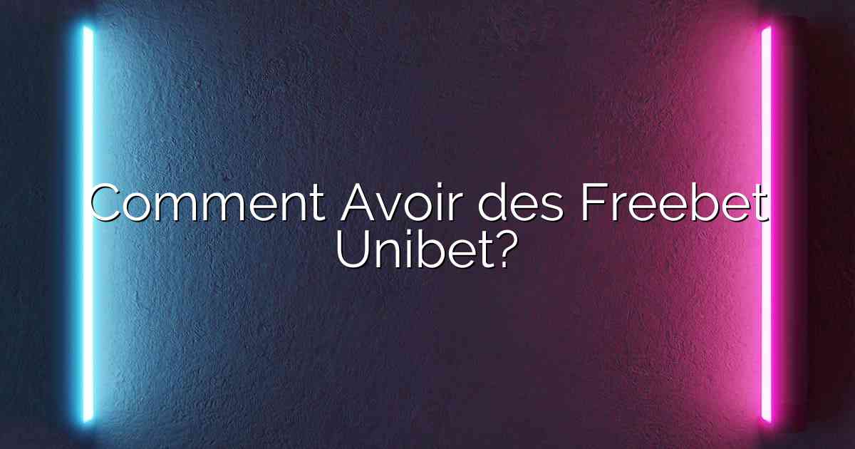 Comment Avoir des Freebet Unibet?