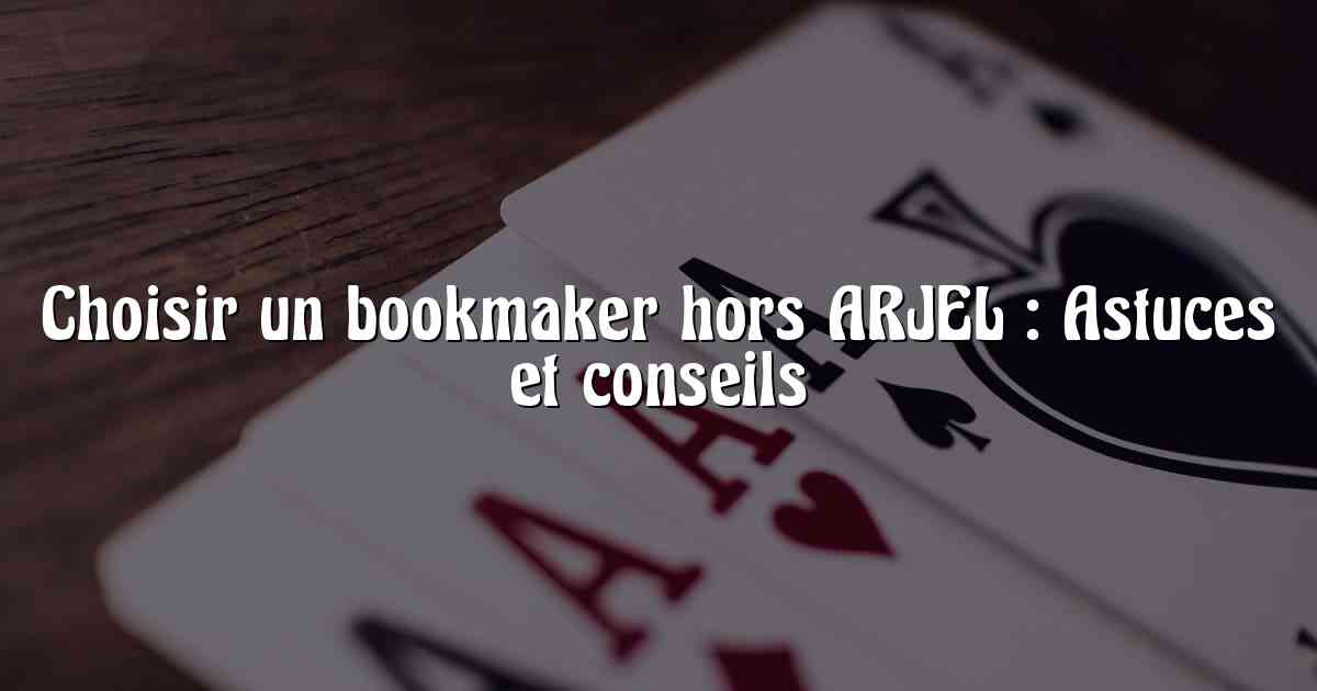 Choisir un bookmaker hors ARJEL : Astuces et conseils