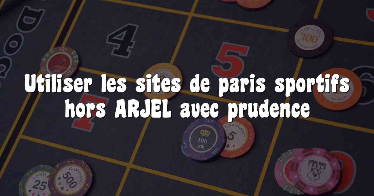 Utiliser les sites de paris sportifs hors ARJEL avec prudence