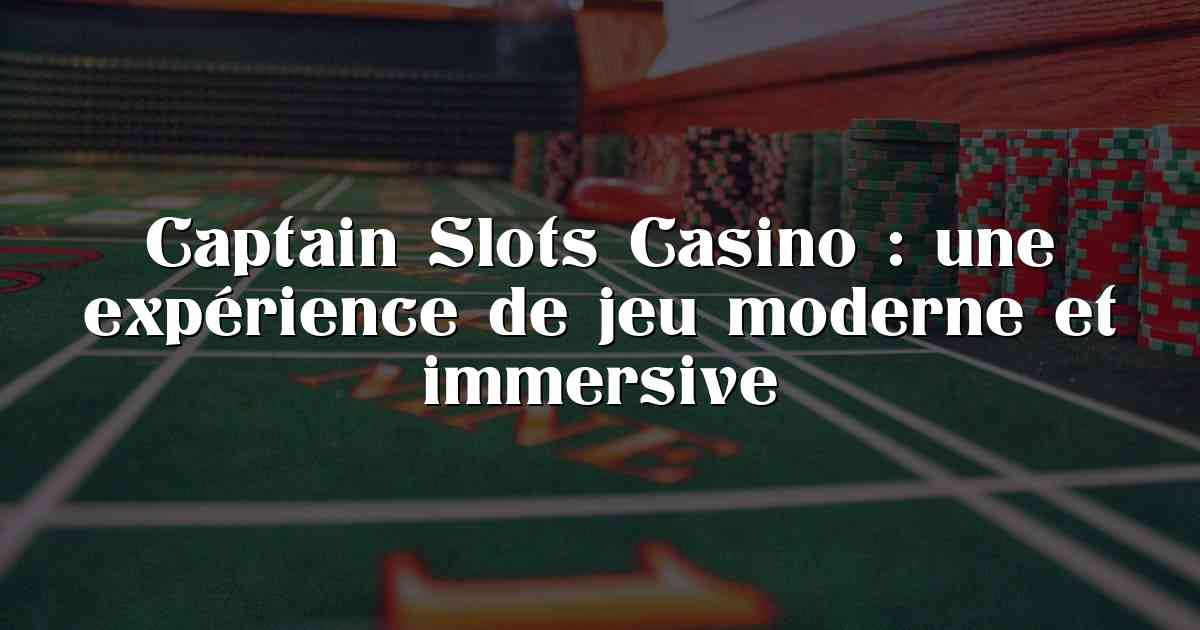 Captain Slots Casino : une expérience de jeu moderne et immersive
