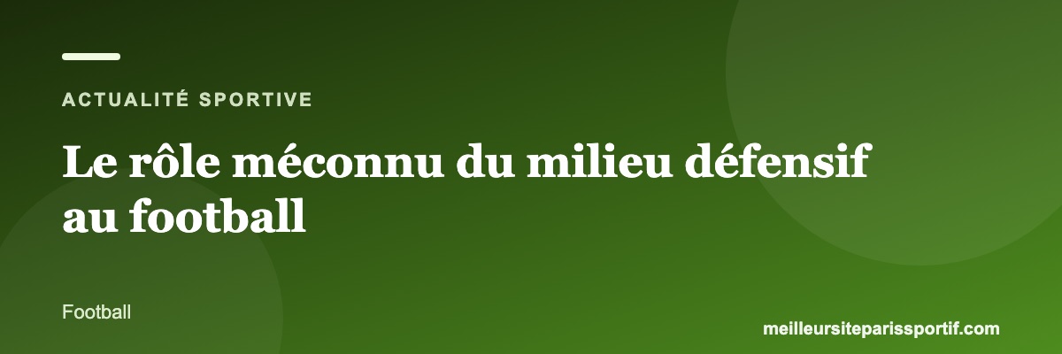 Le rôle méconnu du milieu défensif au football